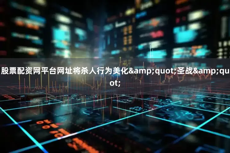 股票配资网平台网址将杀人行为美化"圣战"